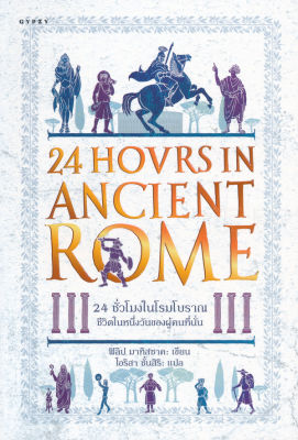 24 ชั่วโมงในโรมโบราณ : ชีวิตในหนึ่งวันของผู้คนที่นั่น (24 Hours in Ancient Rome A Day in the Life of the People Who Lived There)