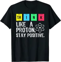 Think Like A Proton Stay Positive Funny Science T Shirt Cotton T Shirt Design Printing T Shirt