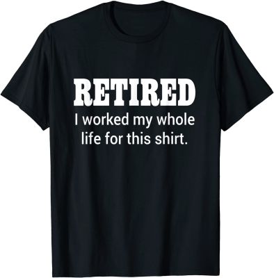 Retired I Worked My Whole Life For This Shirt T-Shirt Funny Tshirts Tops Shirt for Men Company Cotton Family T Shirts