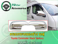 ครอบกระจกมองข้าง รถตู้ TOYOTA COMMUTER.HIACE.VENTURY ชุบโครเมียม งานไทย ตรงรุ่น