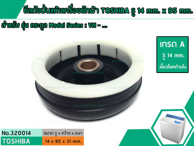 ซีลถังปั่นแห้งเครื่องซักผ้าโตชิบ้า TOSHIBA รู 14 mm. x 95 mm. สำหรับ รุ่น ตระกูล Model Series : VH - ...(No.320014)