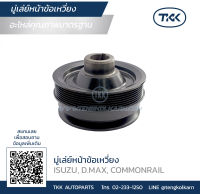 TKK - มู่เล่ย์หน้าข้อเหวี่ยง (Pulley) ISUZU, D.MAX, COMMONRAIL