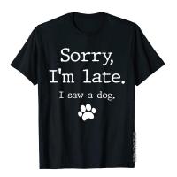 Funny Dog Lover Gift Sorry Im Late I Saw A Dog Sweatshirt Tops &amp; Tees Rife Japan Style Cotton Men T Shirt Europe