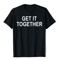 Get It Together Funny T-Shirt Cotton Tops &amp; Tees Classic New Coming Printing Top T-Shirts Short Sleeve Crew Neck Clothing S-4XL-5XL-6XL