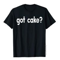 Got Cake Funny Sayings Baker Baking Sweets Food T-Shirt Gift T Shirts Tops Shirt For Men Cotton Holiday T Shirt