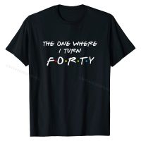 The One Where Its My I Turn Forty 40 Birthday Funny Graphic T-Shirt Top T-shirts Tops Tees Fitted Cotton Custom Casual Men