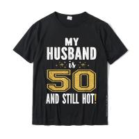 My Husband Is 50 And Still Hot 50Th Birthday Gift For Him T-Shirt Casual Top T-Shirts Coupons Cotton Man Tops Tees Printed On