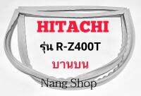 ขอบยางตู้เย็น Hitachi รุ่น R-Z400T (บานบน)