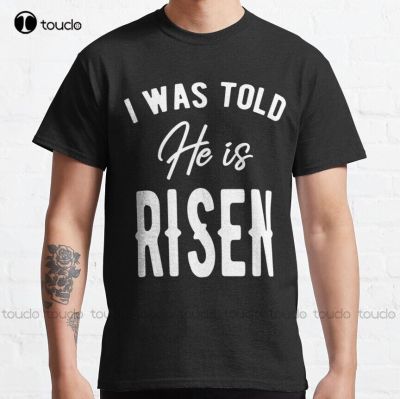 I Was Told He Is Risen   Easter Christian Jesus  Classic T Shirt Custom Aldult Teen Unisex Digital Printing Tee Shirts Xs 5Xl XS-6XL