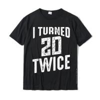 I Turned 20 Twice 40 Years Old 40Th Funny Birthday Party Tshirts For Male Casual Tees Latest Hip Hop Cotton