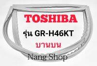 ขอบยางตู้เย็น TOSHIBA รุ่น GR-H46KT (บานบน)