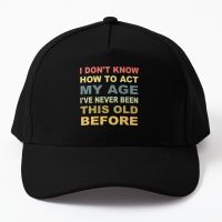 I Do Not Know How To Act My Age I Ve Neve Baseball Cap Hat Hip Hop Snapback Outdoor Casual Sun Sport Women Czapka Spring

 Mens