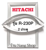 ขอบยางตู้เย็น Hitachi รุ่น R-230P (2 ประตู)