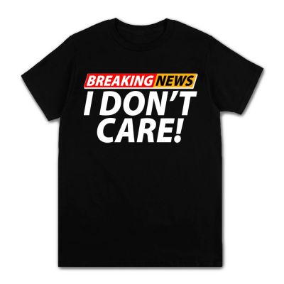 Breaking News I Dont Care Funny Letter Graphic Print T Shirt 100% Cotton Daily Tshirts Men＆Summer Clothes Harajuku XS-4XL-5XL-6XL
