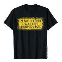 In My Defense I Was Left Unsupervised T-Shirt New Coming MenS Top T-Shirts Holiday Tees Cotton Chinese Style S-4XL-5XL-6XL