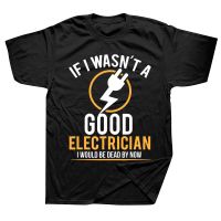 If I Wasnt A Good Electrician Id Be Dead T Shirts Streetwear Short Sleeve Birthday Gifts Summer Style T shirt Mens Clothing XS-6XL