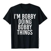 IM Bobby Doing Bobby Things Shirt Funny Christmas Gift Idea Funny Men Top T-Shirts New Coming Cotton T Shirt Group