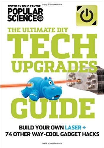 The Ultimate DIY Tech Upgrades Guide: Build Your Own Laser + 74 Other Way-Cool Gadget Hacks