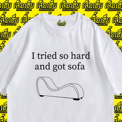 (เสื้อเฮีย) เสื้อ I tried so hard and got sofa ผ้า Cotton 100 % ผ้าSOFT ใส่สบาย  T-shirt