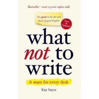 [หนังสือนำเข้า] What Not to Write: An A-to-Z of the Dos and Donts of Good English - Kay Sayce ภาษาอังกฤษ English book