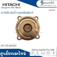 ฝาทองเหลืองครอบใบพัดน้ำ HITACHI รุ่น HTC 125 175 225 275 325 GX2,GX3 อะไหล่แท้ สินค้าสามารถออกใบกำกับภาษีได้