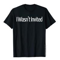 I WasnT Invited Funny T Shirt Men Cute Tees Cotton T Shirt Slim Fit Short Sleeve Crew Neck Clothing S-4XL-5XL-6XL