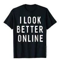 I Look Better Online Funny Sayings T-Shirt For Men T Shirt Funny Cool Cotton MenS Tops Shirts Holiday