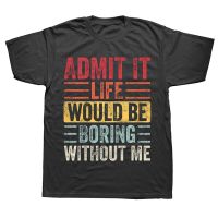 Life Would Be Boring Without Me Funny Saying Retro T Shirts Cotton Streetwear Short Sleeve Birthday Gifts Summer Style T shirt XS-6XL