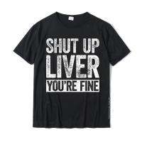 Shut Up Liver YouRe Fine T-Shirt Drinking Shirt T-Shirt Design T Shirts For Cotton Tops &amp; Tees Printed Plain