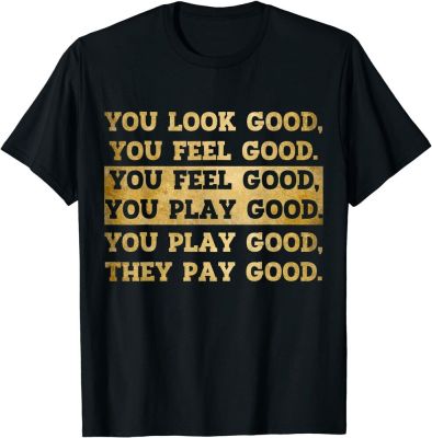 You Look Good, You Feel Good, You Play Good, They Pay Good T-shirt