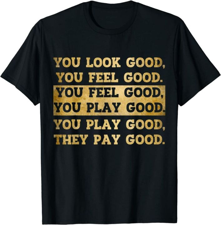 you-look-good-you-feel-good-you-play-good-they-pay-good-t-shirt