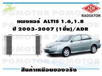 แผงแอร์ ALTIS 1.6,1.8  ปี 2003-2007  (จำนวน 1ชิ้น )/ADR