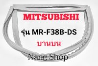 ขอบยางตู้เย็น Mitsubishi รุ่น MR-F38B-DS (บานบน)