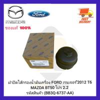 ฝาปิดไส้กรองน้ำมันเครื่อง  แท้ (BB3Q-6737-AA) ยี่ห้อ FORD รุ่น เรนเจอร์’2012 T6 MAZDA BT50 โปร 2.2