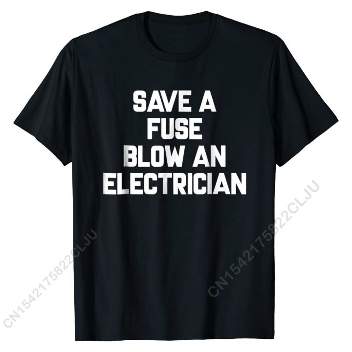 Save A Fuse Blow An Electrician T-Shirt Funny Sayings Cotton T Shirt For  Men Printed T Shirt Casual Latest XS-4XL 5XL 6XL 