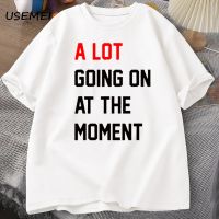 Men T-shirt A Lot Going on At The Moment Letter Print Tshirt Cotton Summer Oneck Oversized T-shirt Streetwear Fans Clothes