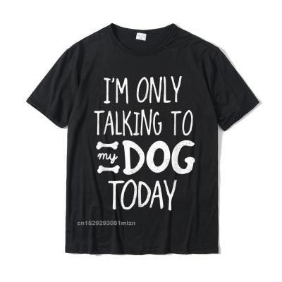 Im Only Talking To My Dog Today - Funny Dog Lover T-Shirt Printed On T Shirt For Men Cotton Tops Tees Summer High Quality