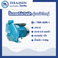 ปั๊มหอยโข่งไฟฟ้าหน้าใหญ่ THAISIN ขนาด 0.5 แรง ขนาดท่อ1"  0.5HP   รุ่น TSM-50M-1