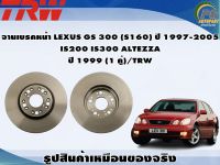 จานเบรคหน้า LEXUS GS 300 (S160) ปี 1997-2005  IS200 IS300 ALTEZZA  ปี 1999 (1 คู่)/TRW