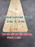 ไม้สนต่างประเทศ ขนาด 1 นิ้ว x 6 นิ้ว ( 2 ซม. x 14 ซม.) ความยาว 58 ซม. หรือ 78 ซม. หรือ  118 ซม.