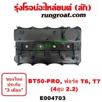 E004703 ฝาครอบวาล์ว ฝาวาวล์ ฝาวาว ฟอร์ด เรนเจอร์ T6 T7 2.2 2200 FORD RANGER T6 T7 MAZDA BT50 PRO มาสด้า บีที 50 โปร 2.2 2200 ฝาครอบวาล์ว ฝาวาวล์ ฝาวาว BT50 PRO 2.2 2200 บีที 50