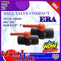 ERA UPVC Ballvalve Compact บอลวาล์วยูพีวีซี บอลวาล์วERA  แบบสวม Socket ขนาด 2-1/2 นิ้ว ขนาด 3 นิ้ว BallvalveUPVC วาล์วUPVC บอลวาล์วupvc