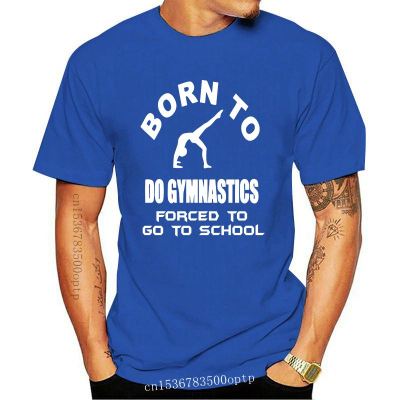 Born To Do Gymnastics Forced To Go To School Party Present Gift Cotton T Shirt Casual Tee Shirt