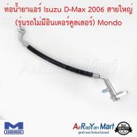 ท่อน้ำยาแอร์ Isuzu D-Max 2006 สายใหญ่ (รุ่นรถไม่มีอินเตอร์คูลเลอร์) Mondo อีซูสุ ดีแมกซ์ #ท่อแอร์ #สายน้ำยา