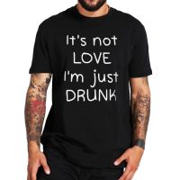 ItS Not Love IM Just Drunk Wine Beer T Shirt Sarcastic Funny Casual MenS Novelty Tshirt For Beer Lovers 100% Cotton Eu Size