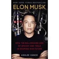 ELON MUSK: HOW THE BILLIONAIRE CEO OF SPACEX AND TESLA IS SHAPING OUR FUTURE