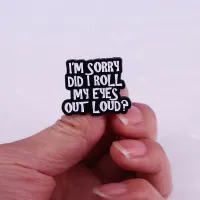 Im Sorry did I Roll my Eyes out Loud enamel pins Funny Sarcasm quotes badge