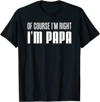 Mens Of Course Im Right Im Papa Funny Stubborn Grandpa T-Shirt T Shirt Tops &amp; Tees Special Cotton Design Personalized Man