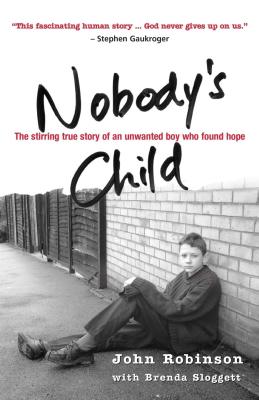 Nobodys Child: The Stirring True Story Of An Unwanted Boy Who Found Hope