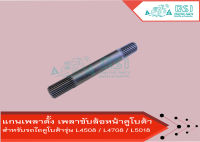 แกนเพลาตั้ง คูโบต้า L4508 / L4708 / L5018 เฟืองเพลาตั้ง (Kubota)​ (แกนเพลาตั้ง เพลาขับ เฟืองขับล้อหน้า)​